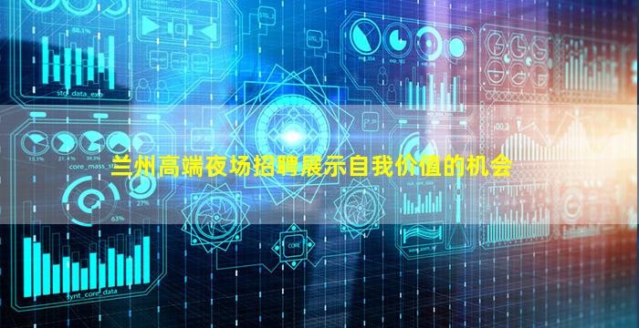 兰州高端夜场招聘展示自我价值的机会