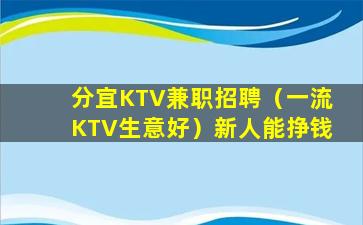 分宜KTV兼职招聘（一流KTV生意好）新人能挣钱